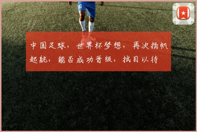中国足球，世界杯梦想，再次扬帆起航，能否成功晋级，拭目以待