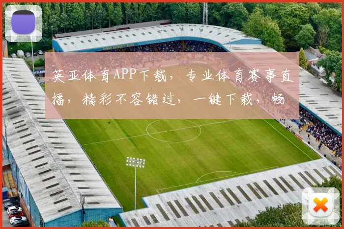 英亚体育APP下载，专业体育赛事直播，精彩不容错过，一键下载，畅享体育盛宴