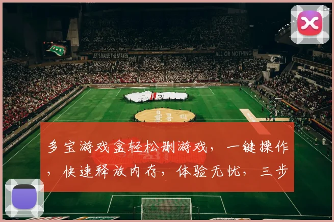 多宝游戏盒轻松删游戏，一键操作，快速释放内存，体验无忧，三步搞定，告别卡顿