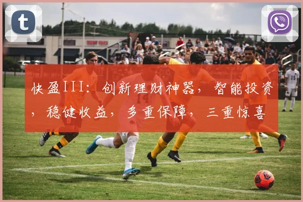 快盈III：创新理财神器，智能投资，稳健收益，多重保障，三重惊喜，不容错过