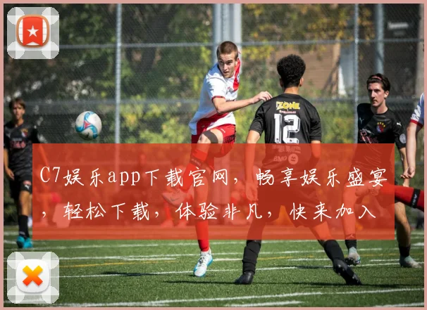 C7娱乐app下载官网，畅享娱乐盛宴，轻松下载，体验非凡，快来加入