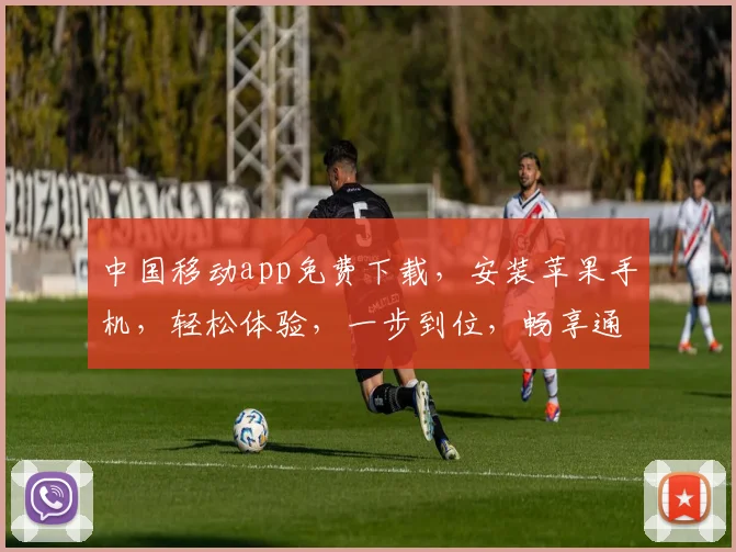 中国移动app免费下载，安装苹果手机，轻松体验，一步到位，畅享通信