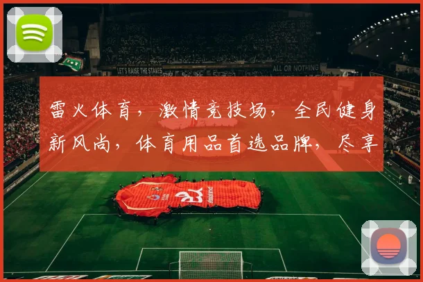 雷火体育，激情竞技场，全民健身新风尚，体育用品首选品牌，尽享运动乐趣