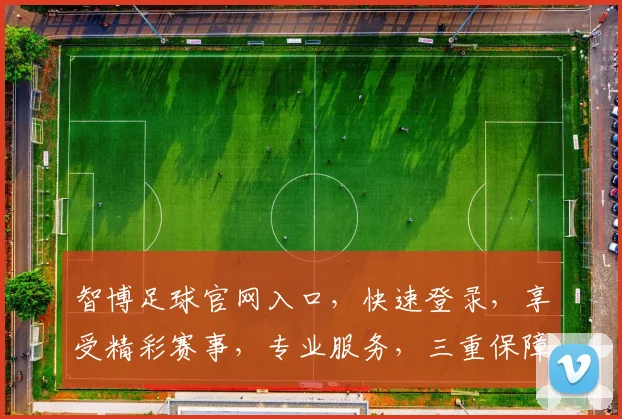 智博足球官网入口，快速登录，享受精彩赛事，专业服务，三重保障，必看攻略